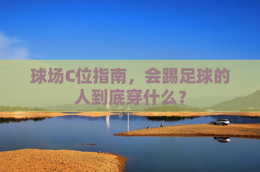 球场C位指南，会踢足球的人到底穿什么？