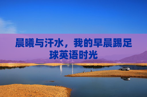 晨曦与汗水，我的早晨踢足球英语时光