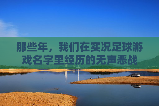 那些年,我们在实况足球游戏名字里经历的无声恶战