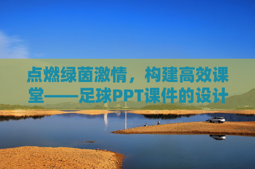 点燃绿茵激情，构建高效课堂——足球PPT课件的设计与应用指南