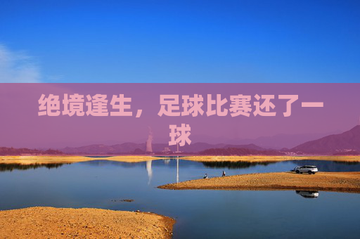 绝境逢生,足球比赛还了一球