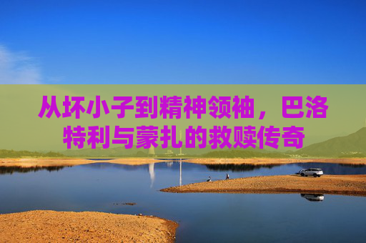 从坏小子到精神领袖,巴洛特利与蒙扎的救赎传奇