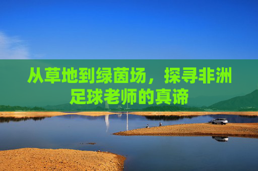 从草地到绿茵场,探寻非洲足球老师的真谛