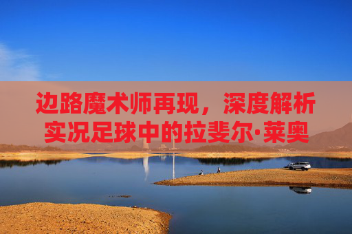 边路魔术师再现,深度解析实况足球中的拉斐尔·莱奥