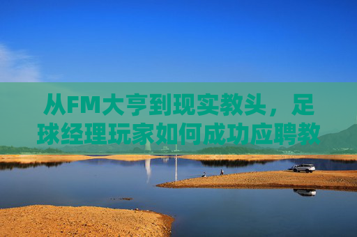 从FM大亨到现实教头,足球经理玩家如何成功应聘教练员?