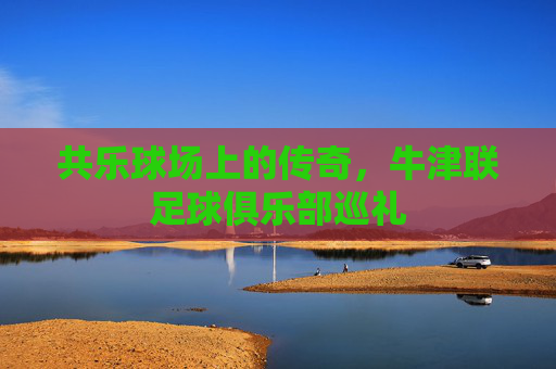 共乐球场上的传奇,牛津联足球俱乐部巡礼