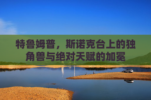 特鲁姆普，斯诺克台上的独角兽与绝对天赋的加冕