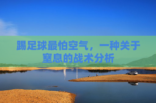 踢足球最怕空气,一种关于窒息的战术分析