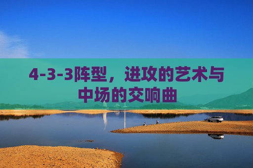 4-3-3阵型,进攻的艺术与中场的交响曲