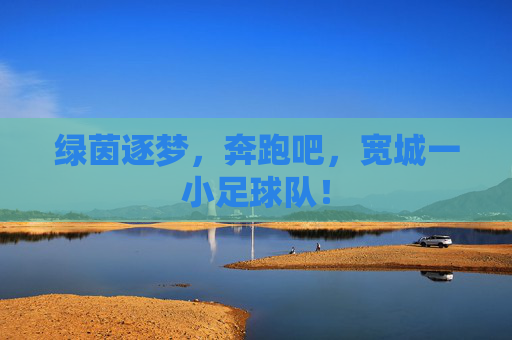 绿茵逐梦,奔跑吧,宽城一小足球队!