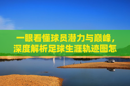 一眼看懂球员潜力与巅峰，深度解析足球生涯轨迹图怎么看