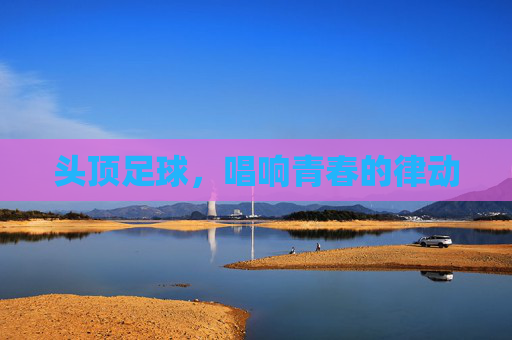 头顶足球,唱响青春的律动