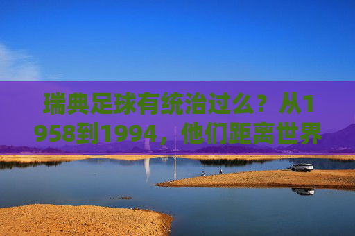 瑞典足球有统治过么？从1958到1994，他们距离世界之巅有多远？