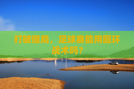 打破僵局，足球赛能用圆环战术吗？