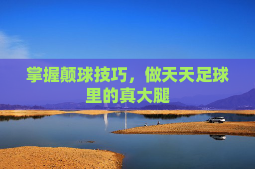 掌握颠球技巧，做天天足球里的真大腿