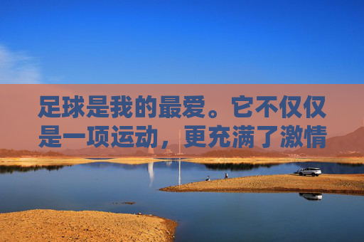 足球是我的最爱。它不仅仅是一项运动,更充满了激情与活力。每当我踏上绿茵场,闻到青草的芬芳,心情就会变得格外舒畅