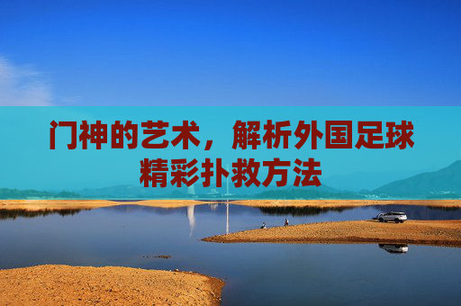 门神的艺术，解析外国足球精彩扑救方法
