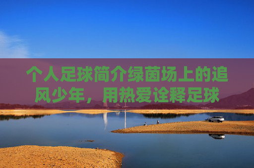 个人足球简介绿茵场上的追风少年，用热爱诠释足球