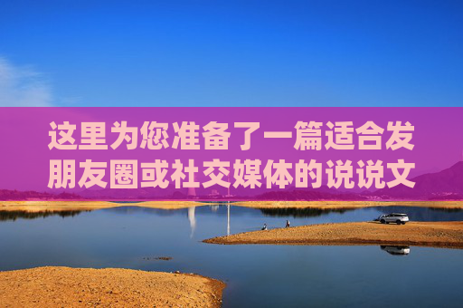 这里为您准备了一篇适合发朋友圈或社交媒体的说说文案,既有故事感,又充满正能量