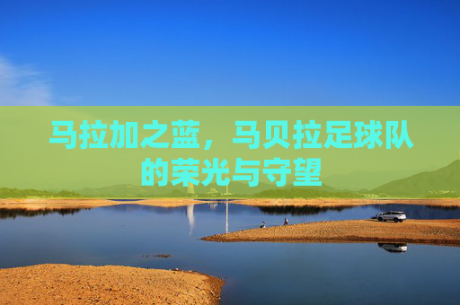 马拉加之蓝，马贝拉足球队的荣光与守望