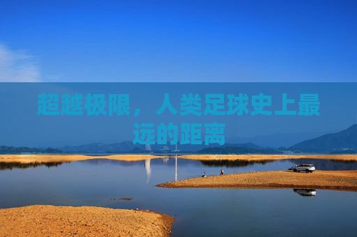 超越极限,人类足球史上最远的距离
