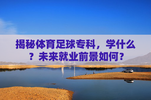 揭秘体育足球专科,学什么?未来就业前景如何?