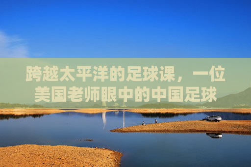 跨越太平洋的足球课，一位美国老师眼中的中国足球