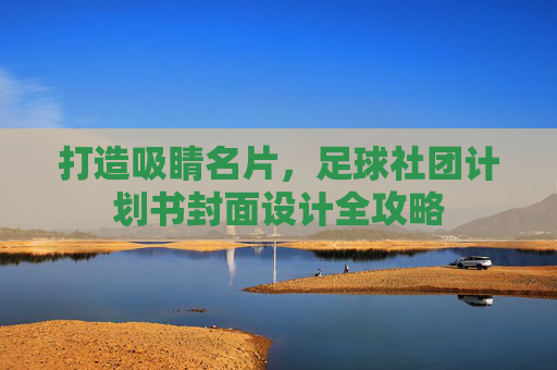 打造吸睛名片,足球社团计划书封面设计全攻略