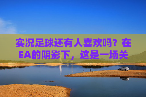 实况足球还有人喜欢吗?在EA的阴影下,这是一场关于真实的孤勇者游戏