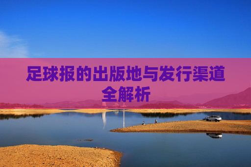 足球报的出版地与发行渠道全解析