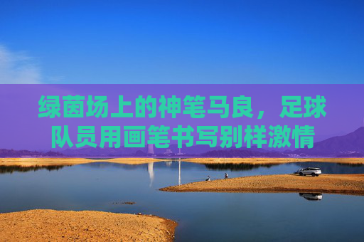 绿茵场上的神笔马良,足球队员用画笔书写别样激情