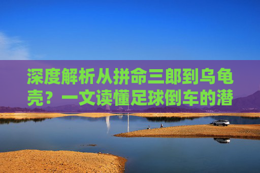 深度解析从拼命三郎到乌龟壳？一文读懂足球倒车的潜规则