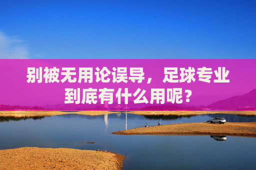 别被无用论误导，足球专业到底有什么用呢？