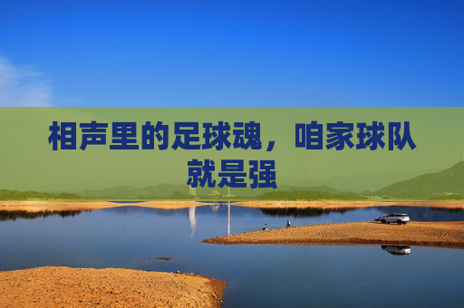 相声里的足球魂，咱家球队就是强