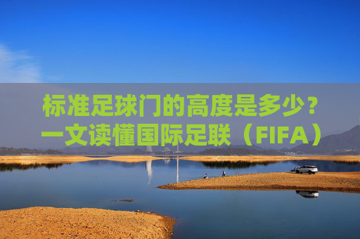 标准足球门的高度是多少?一文读懂国际足联(FIFA)的尺寸标准
