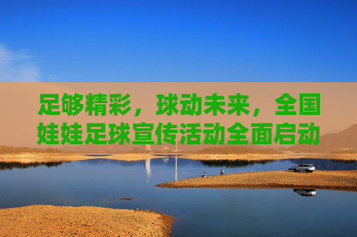 足够精彩，球动未来，全国娃娃足球宣传活动全面启动