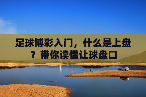 足球博彩入门，什么是上盘？带你读懂让球盘口