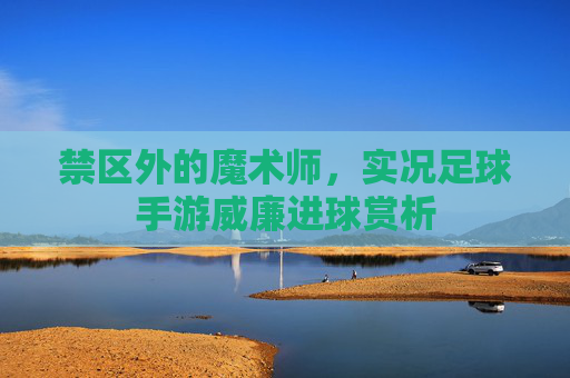 禁区外的魔术师，实况足球手游威廉进球赏析
