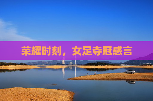 荣耀时刻,女足夺冠感言