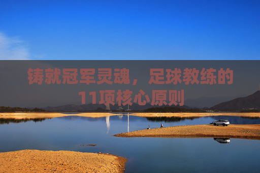 铸就冠军灵魂,足球教练的11项核心原则