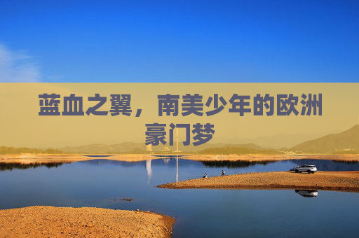 蓝血之翼，南美少年的欧洲豪门梦