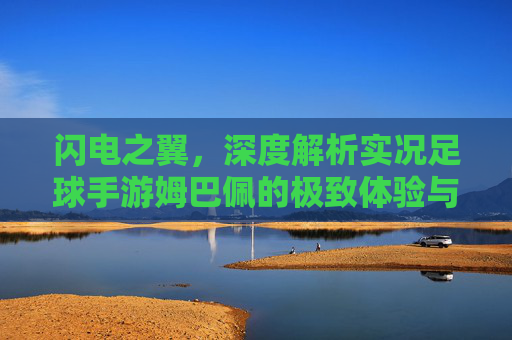 闪电之翼,深度解析实况足球手游姆巴佩的极致体验与实战技巧