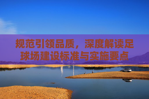 规范引领品质，深度解读足球场建设标准与实施要点