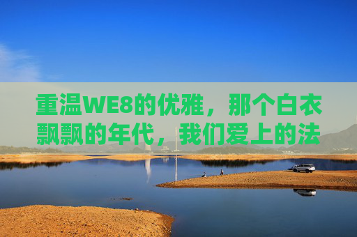 重温WE8的优雅,那个白衣飘飘的年代,我们爱上的法布雷加斯