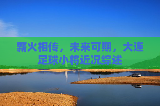 薪火相传,未来可期,大连足球小将近况综述