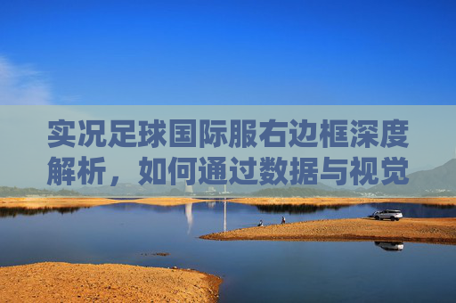 实况足球国际服右边框深度解析,如何通过数据与视觉元素精准选人?