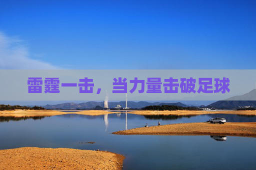 雷霆一击,当力量击破足球