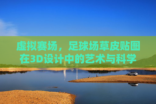 虚拟赛场，足球场草皮贴图在3D设计中的艺术与科学