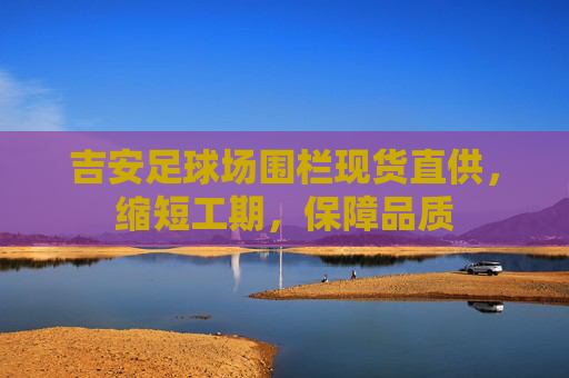 吉安足球场围栏现货直供,缩短工期,保障品质