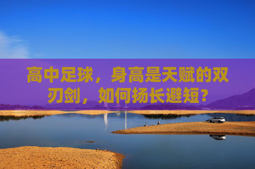 高中足球,身高是天赋的双刃剑,如何扬长避短?